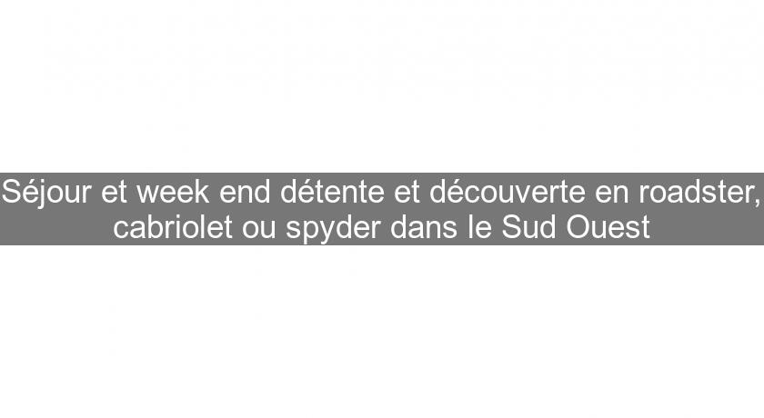 Séjour et week end détente et découverte en roadster, cabriolet ou spyder dans le Sud Ouest Séjour et week end détente et découverte en roadster, cabriolet ou spyder dans le Sud Ouest