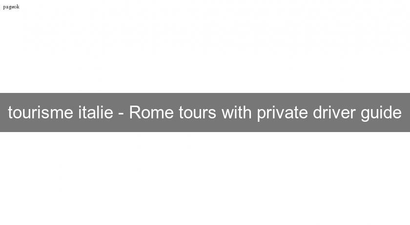 tourisme italie - Rome tours with private driver guide tourisme italie - Rome tours with private driver guide