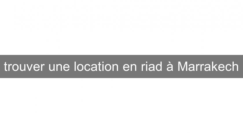 trouver une location en riad à Marrakech trouver une location en riad à Marrakech