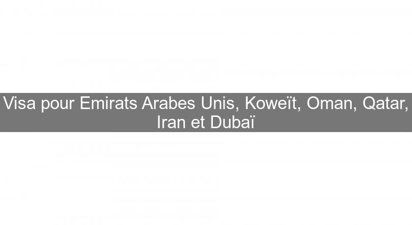 Visa pour Emirats Arabes Unis, Koweït, Oman, Qatar, Iran et Dubaï Visa pour Emirats Arabes Unis, Koweït, Oman, Qatar, Iran et Dubaï