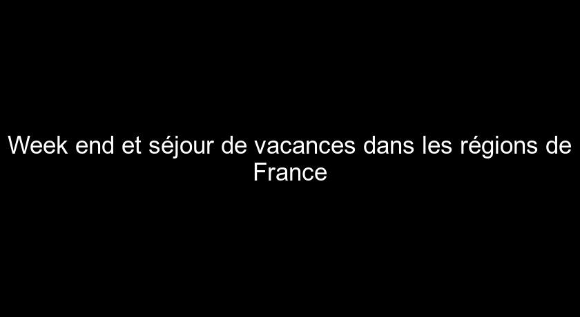 Week end et séjour de vacances dans les régions de France Week end et séjour de vacances dans les régions de France