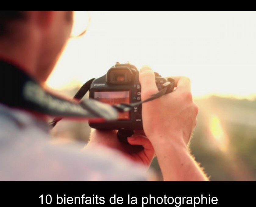 10 bienfaits de la photographie 10 bienfaits de la photographie