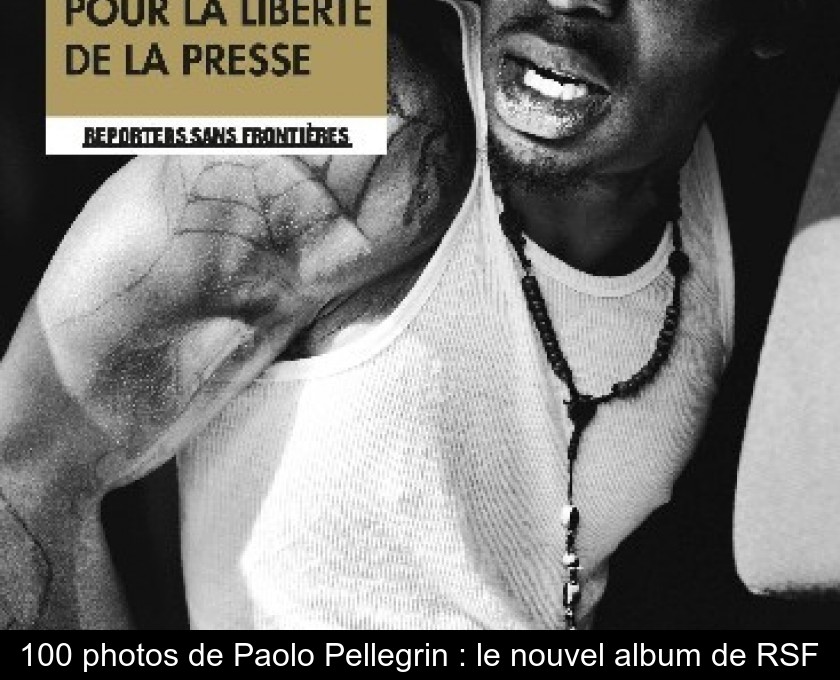 100 photos de Paolo Pellegrin : le nouvel album de RSF 100 photos de Paolo Pellegrin : le nouvel album de RSF