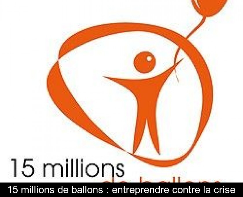15 millions de ballons : entreprendre contre la crise 15 millions de ballons : entreprendre contre la crise