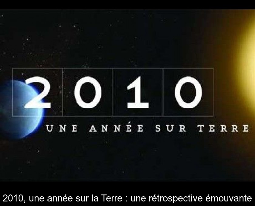 2010, une année sur la Terre : une rétrospective émouvante