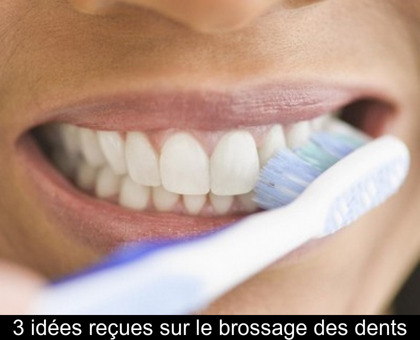 3 idées reçues sur le brossage des dents 3 idées reçues sur le brossage des dents
