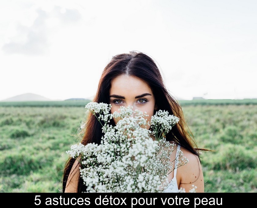 5 astuces détox pour votre peau 5 astuces détox pour votre peau