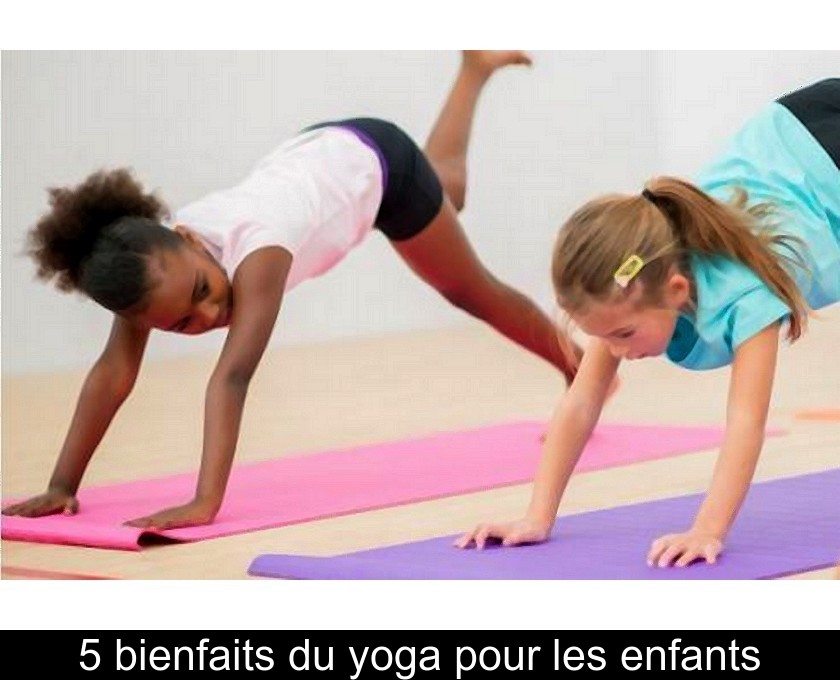 5 bienfaits du yoga pour les enfants 5 bienfaits du yoga pour les enfants