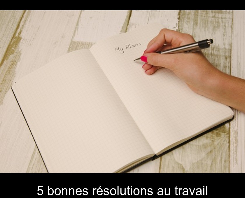 5 bonnes résolutions au travail 5 bonnes résolutions au travail