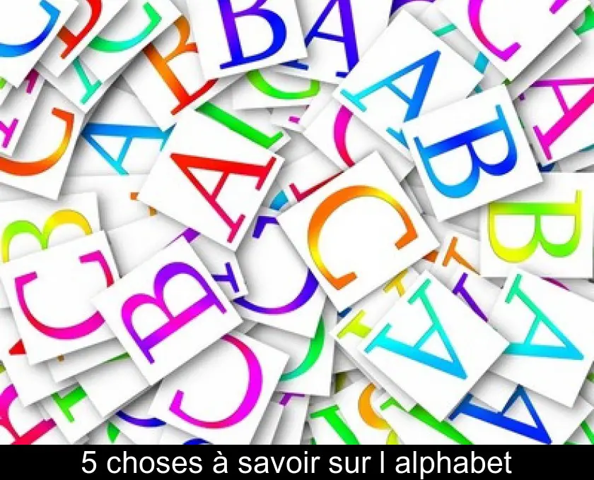 5 choses à savoir sur l'alphabet