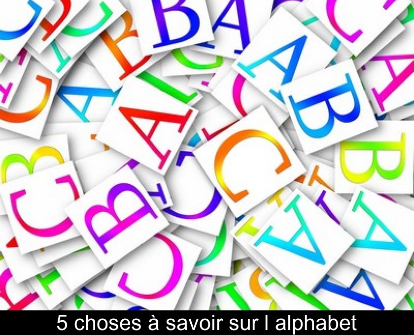 5 choses à savoir sur l'alphabet 5 choses à savoir sur l'alphabet