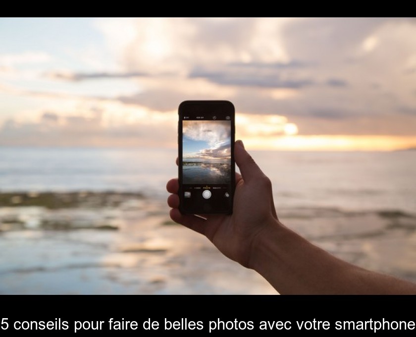 5 conseils pour faire de belles photos avec votre smartphone 5 conseils pour faire de belles photos avec votre smartphone