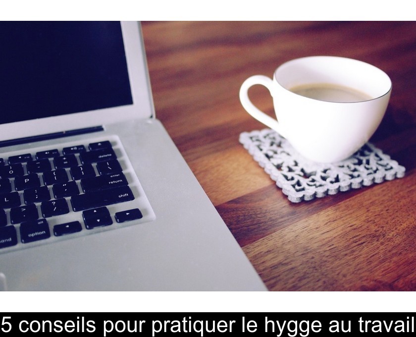 5 conseils pour pratiquer le hygge au travail