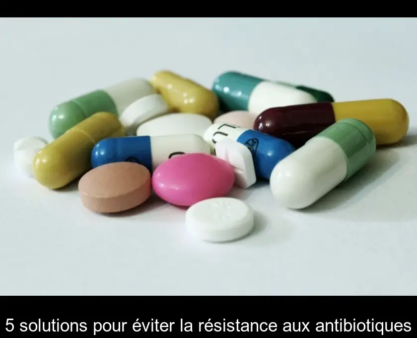 5 solutions pour éviter la résistance aux antibiotiques