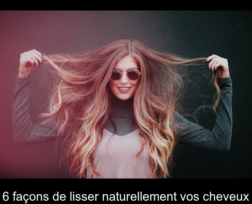 6 façons de lisser naturellement vos cheveux 6 façons de lisser naturellement vos cheveux