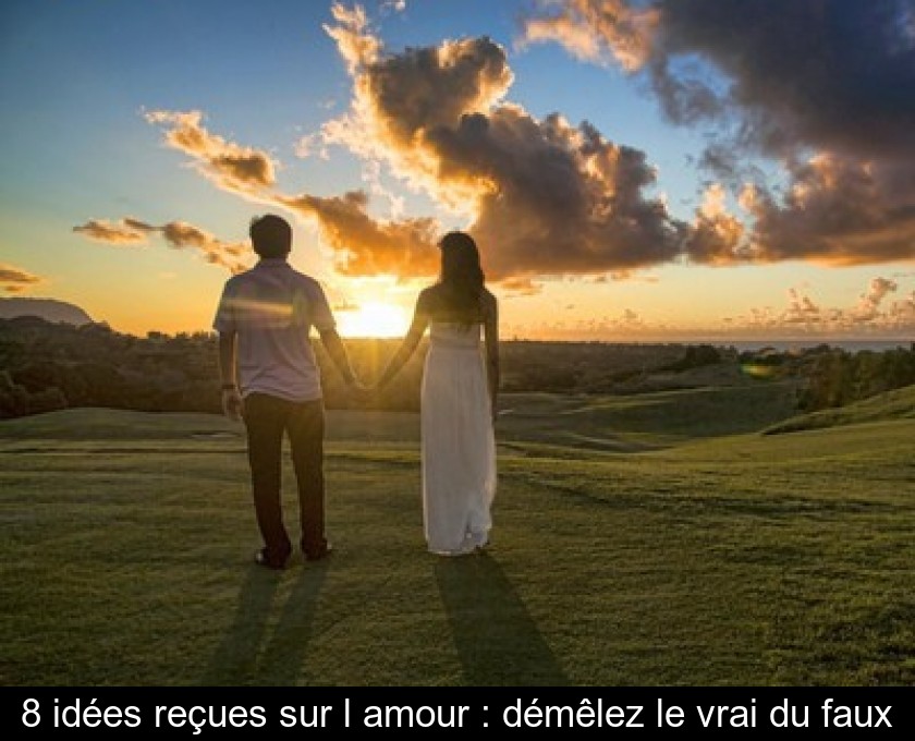 8 idées reçues sur l'amour : démêlez le vrai du faux 8 idées reçues sur l'amour : démêlez le vrai du faux