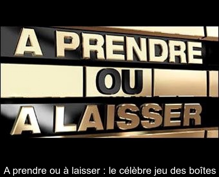 A prendre ou à laisser : le célèbre jeu des boîtes A prendre ou à laisser : le célèbre jeu des boîtes