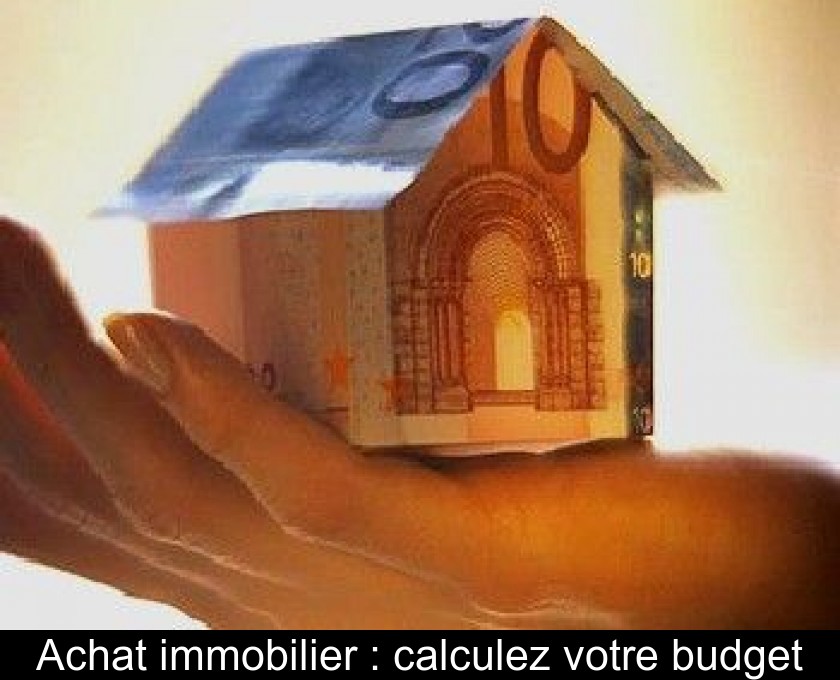 Achat immobilier : calculez votre budget Achat immobilier : calculez votre budget