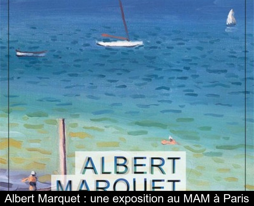 Albert Marquet : une exposition au MAM à Paris Albert Marquet : une exposition au MAM à Paris