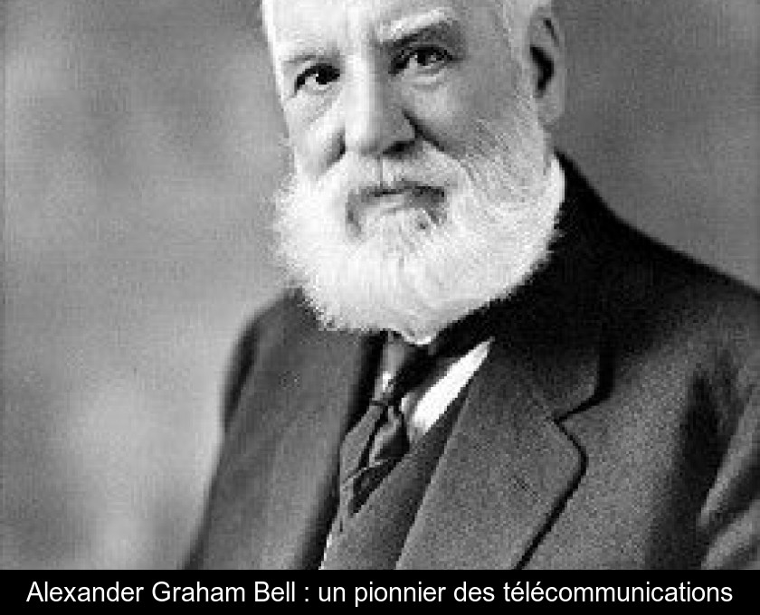 Alexander Graham Bell : un pionnier des télécommunications Alexander Graham Bell : un pionnier des télécommunications