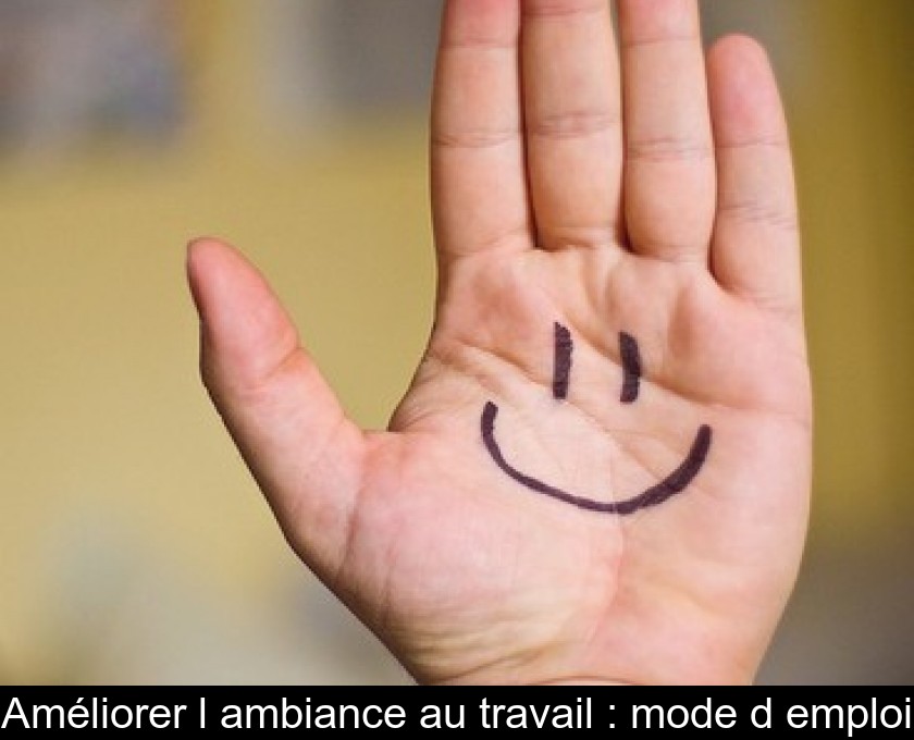 Améliorer l'ambiance au travail : mode d'emploi Améliorer l'ambiance au travail : mode d'emploi
