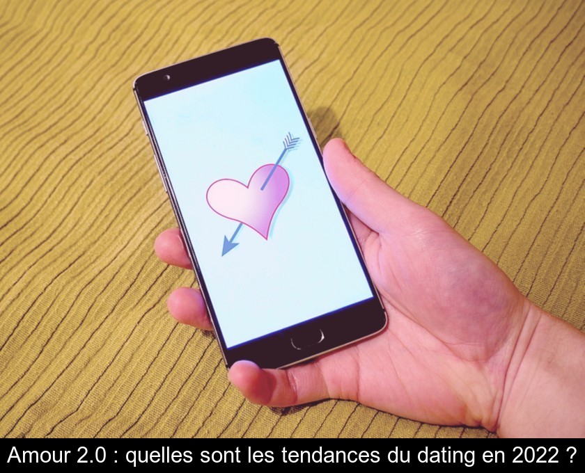 Amour 2.0 : quelles sont les tendances du dating en 2022 ?