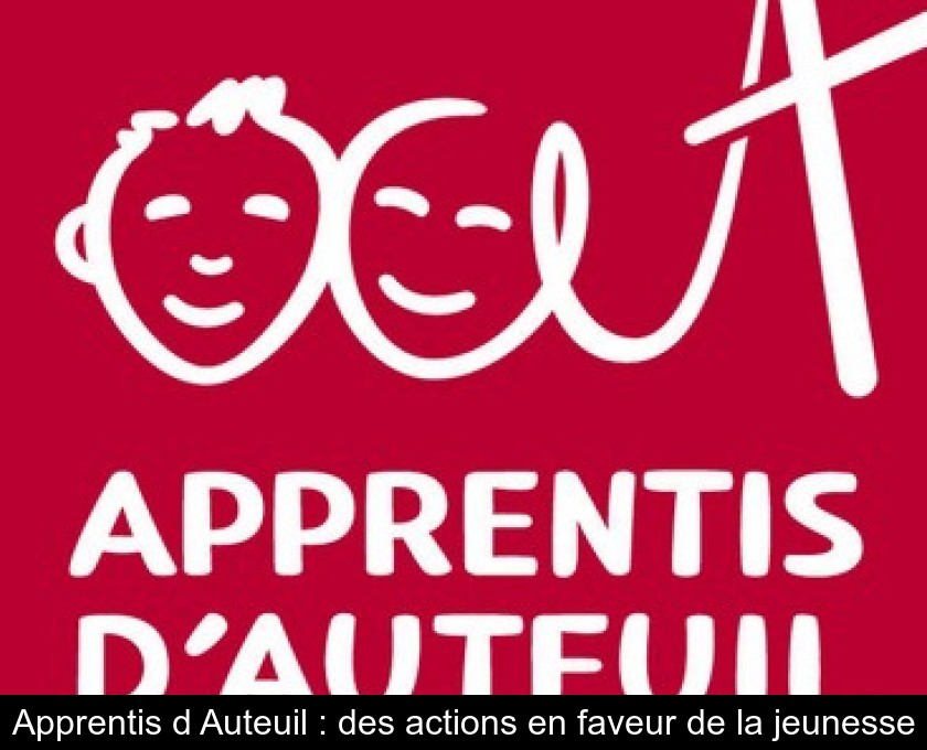 Apprentis d'Auteuil : des actions en faveur de la jeunesse Apprentis d'Auteuil : des actions en faveur de la jeunesse