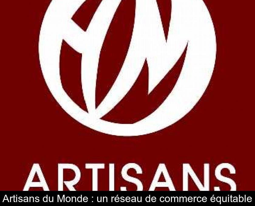 Artisans du Monde : un réseau de commerce équitable Artisans du Monde : un réseau de commerce équitable