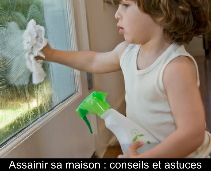Assainir sa maison : conseils et astuces Assainir sa maison : conseils et astuces