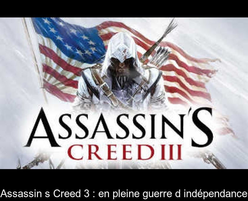 Assassin's Creed 3 : en pleine guerre d'indépendance Assassin's Creed 3 : en pleine guerre d'indépendance