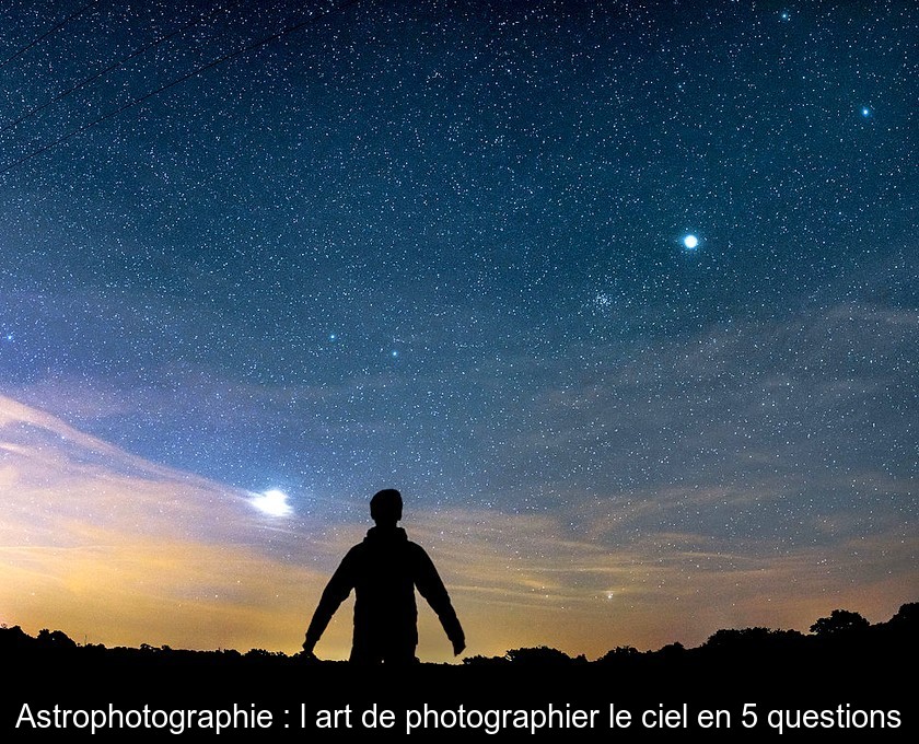 Astrophotographie : l'art de photographier le ciel en 5 questions