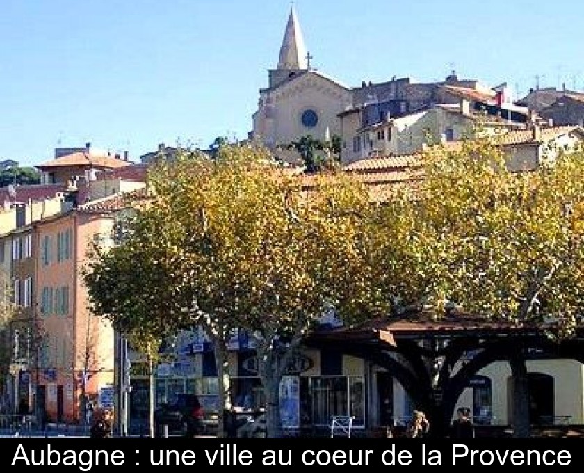 Aubagne : une ville au coeur de la Provence Aubagne : une ville au coeur de la Provence