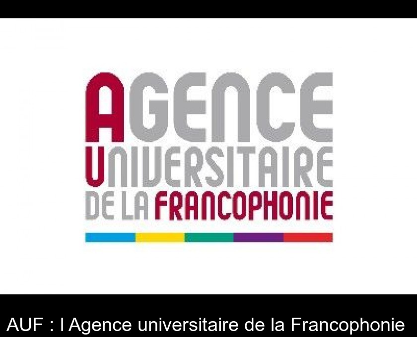 AUF : l'Agence universitaire de la Francophonie AUF : l'Agence universitaire de la Francophonie