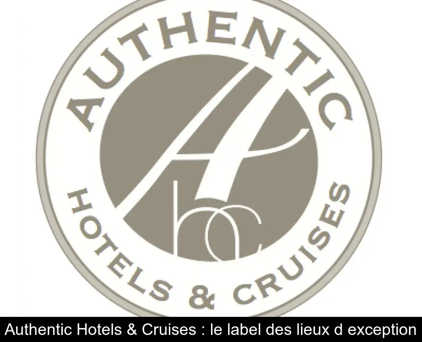Authentic Hotels & Cruises : le label des lieux d'exception