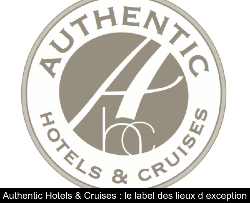 Authentic Hotels & Cruises : le label des lieux d'exception Authentic Hotels & Cruises : le label des lieux d'exception