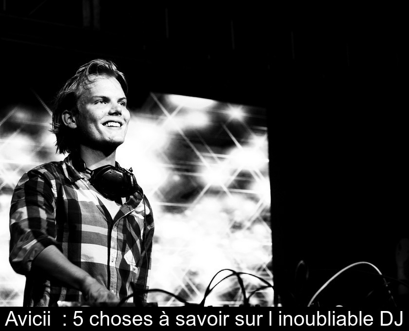 Avicii  : 5 choses à savoir sur l'inoubliable DJ