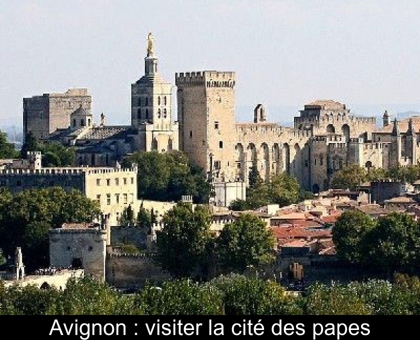 Avignon : visiter la cité des papes Avignon : visiter la cité des papes