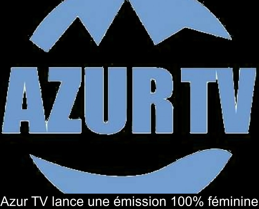 Azur TV lance une émission 100% féminine Azur TV lance une émission 100% féminine