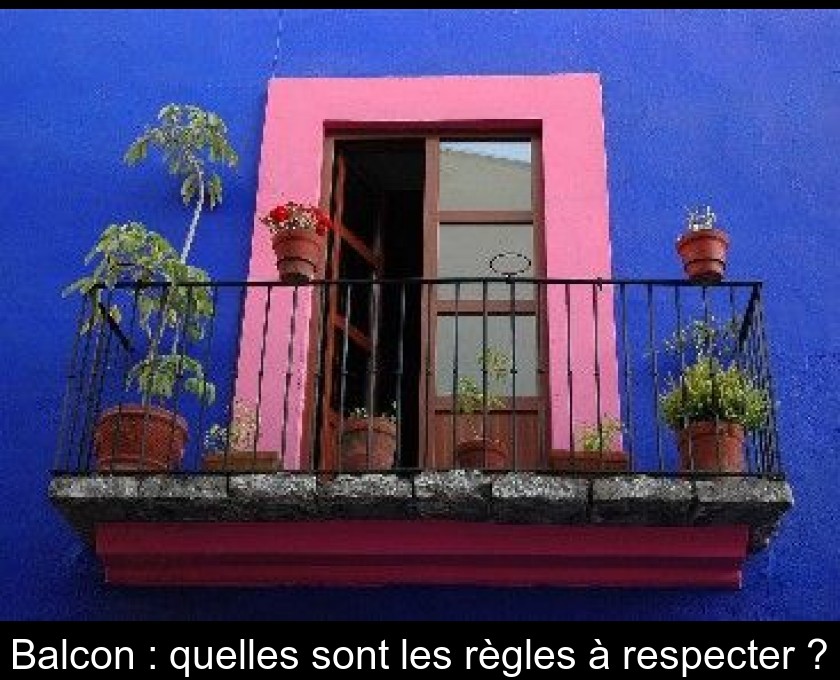 Balcon : quelles sont les règles à respecter ? Balcon : quelles sont les règles à respecter ?
