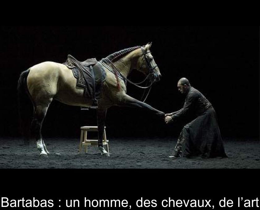 Bartabas : un homme, des chevaux, de l’art Bartabas : un homme, des chevaux, de l’art