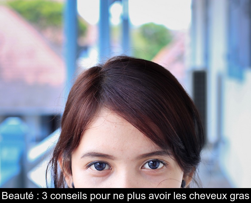 Beauté : 3 conseils pour ne plus avoir les cheveux gras