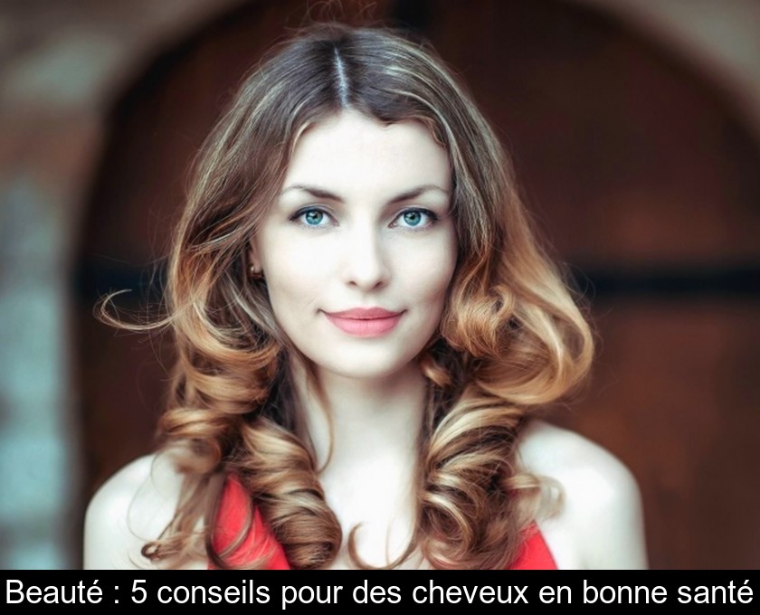 Beauté : 5 conseils pour des cheveux en bonne santé Beauté : 5 conseils pour des cheveux en bonne santé