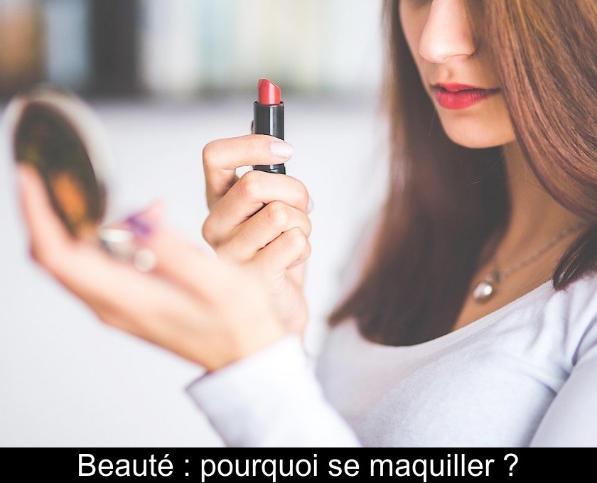 Beauté : pourquoi se maquiller ? Beauté : pourquoi se maquiller ?
