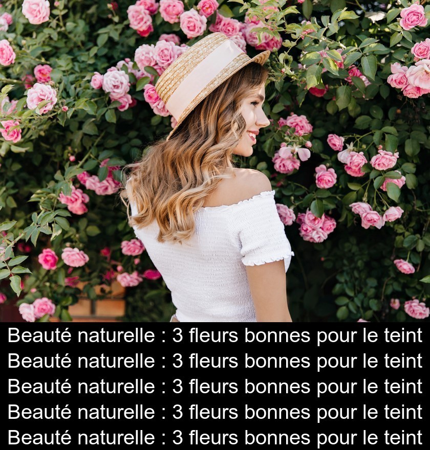 Beauté naturelle : 3 fleurs bonnes pour le teint