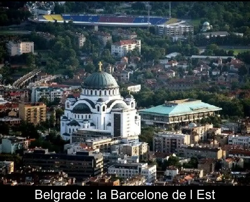 Belgrade : la Barcelone de l'Est