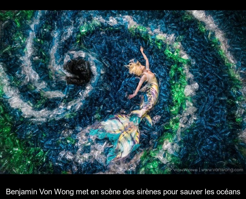 Benjamin Von Wong met en scène des sirènes pour sauver les océans Benjamin Von Wong met en scène des sirènes pour sauver les océans