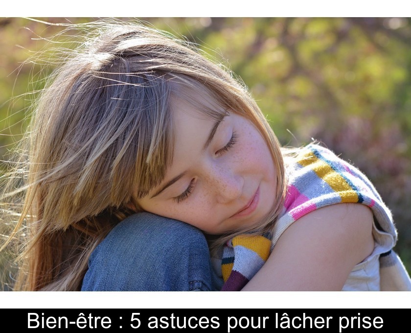 Bien-être : 5 astuces pour lâcher prise Bien-être : 5 astuces pour lâcher prise