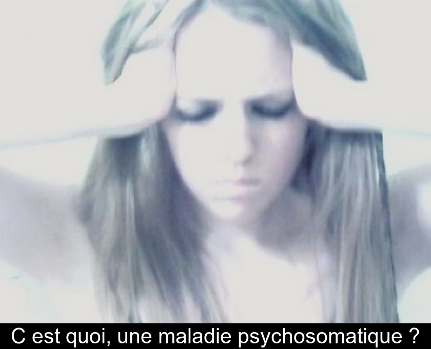 C'est quoi, une maladie psychosomatique ? C'est quoi, une maladie psychosomatique ?
