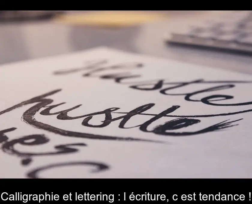 Calligraphie et lettering : l'écriture, c'est tendance !