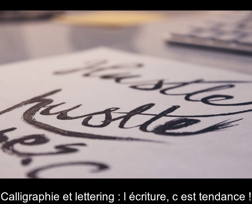 Calligraphie et lettering : l'écriture, c'est tendance ! Calligraphie et lettering : l'écriture, c'est tendance !